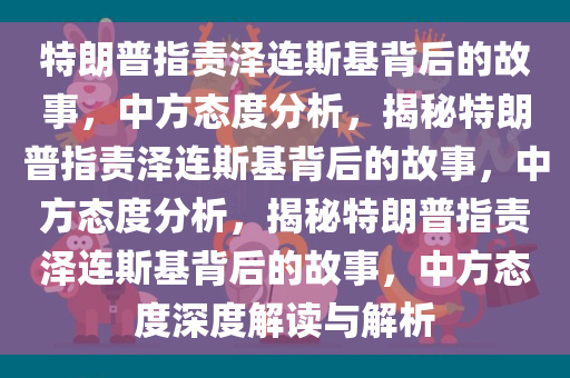 特朗普指责泽连斯基背后的故事，中方态度分析，揭秘特朗普指责泽连斯基背后的故事，中方态度分析，揭秘特朗普指责泽连斯基背后的故事，中方态度深度解读与解析