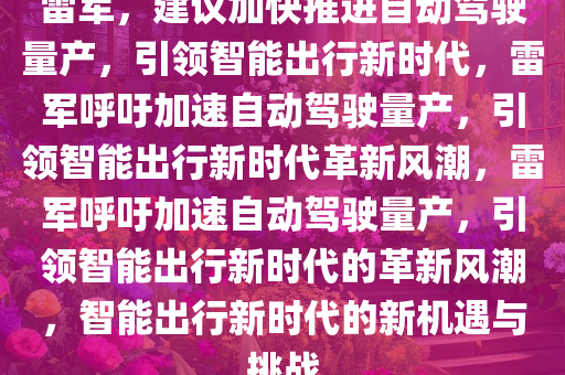 雷军，建议加快推进自动驾驶量产，引领智能出行新时代，雷军呼吁加速自动驾驶量产，引领智能出行新时代革新风潮，雷军呼吁加速自动驾驶量产，引领智能出行新时代的革新风潮，智能出行新时代的新机遇与挑战