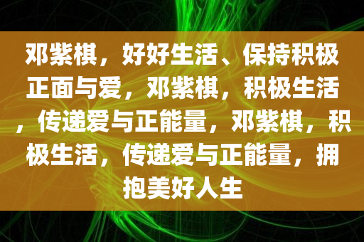 邓紫棋，好好生活、保持积极正面与爱，邓紫棋，积极生活，传递爱与正能量，邓紫棋，积极生活，传递爱与正能量，拥抱美好人生