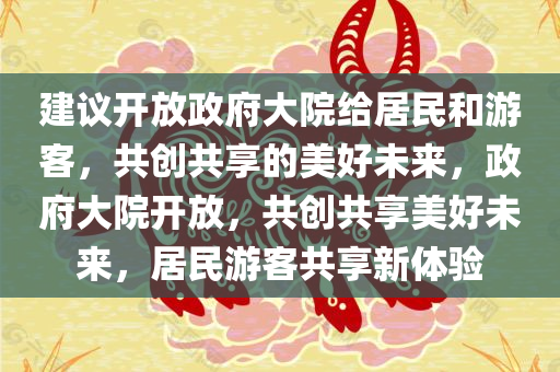建议开放政府大院给居民和游客，共创共享的美好未来，政府大院开放，共创共享美好未来，居民游客共享新体验