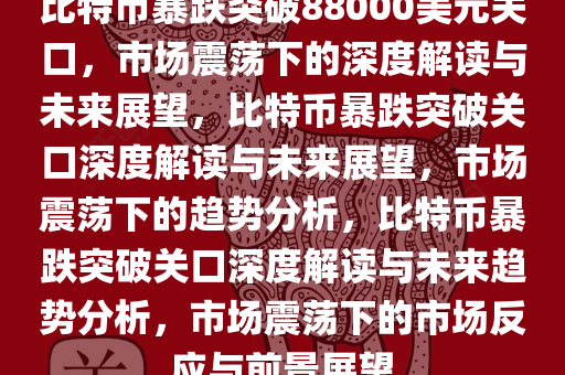 比特币暴跌突破88000美元关口，市场震荡下的深度解读与未来展望，比特币暴跌突破关口深度解读与未来展望，市场震荡下的趋势分析，比特币暴跌突破关口深度解读与未来趋势分析，市场震荡下的市场反应与前景展望
