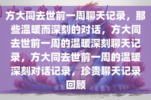 方大同去世前一周聊天记录，那些温暖而深刻的对话，方大同去世前一周的温暖深刻聊天记录，方大同去世前一周的温暖深刻对话记录，珍贵聊天记录回顾