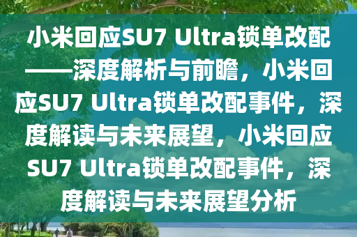 小米回应SU7 Ultra锁单改配——深度解析与前瞻，小米回应SU7 Ultra锁单改配事件，深度解读与未来展望，小米回应SU7 Ultra锁单改配事件，深度解读与未来展望分析