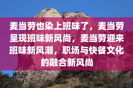 麦当劳也染上班味了，麦当劳呈现班味新风尚，麦当劳迎来班味新风潮，职场与快餐文化的融合新风尚