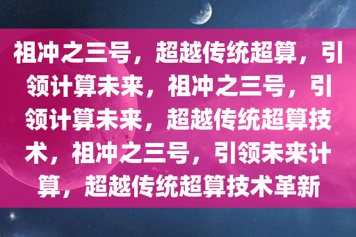 祖冲之三号，超越传统超算，引领计算未来，祖冲之三号，引领计算未来，超越传统超算技术，祖冲之三号，引领未来计算，超越传统超算技术革新