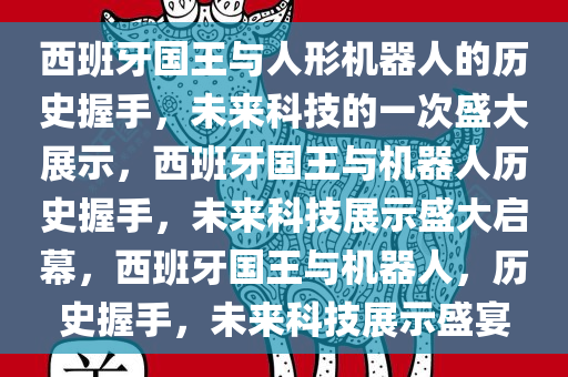 西班牙国王与人形机器人的历史握手，未来科技的一次盛大展示，西班牙国王与机器人历史握手，未来科技展示盛大启幕，西班牙国王与机器人，历史握手，未来科技展示盛宴