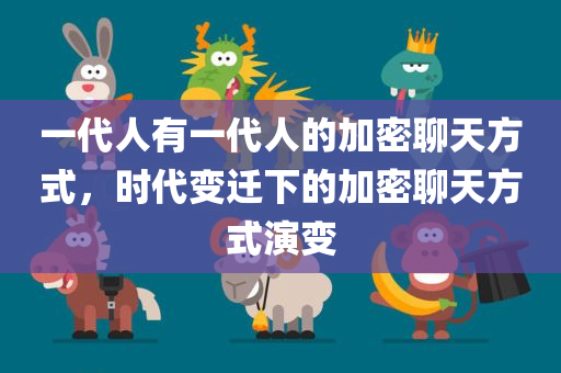 一代人有一代人的加密聊天方式，时代变迁下的加密聊天方式演变
