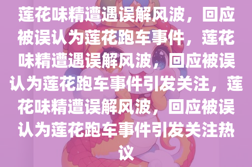 莲花味精遭遇误解风波，回应被误认为莲花跑车事件，莲花味精遭遇误解风波，回应被误认为莲花跑车事件引发关注，莲花味精遭误解风波，回应被误认为莲花跑车事件引发关注热议