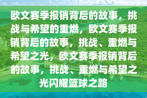 欧文赛季报销背后的故事，挑战与希望的重燃，欧文赛季报销背后的故事，挑战、重燃与希望之光，欧文赛季报销背后的故事，挑战、重燃与希望之光闪耀篮球之路