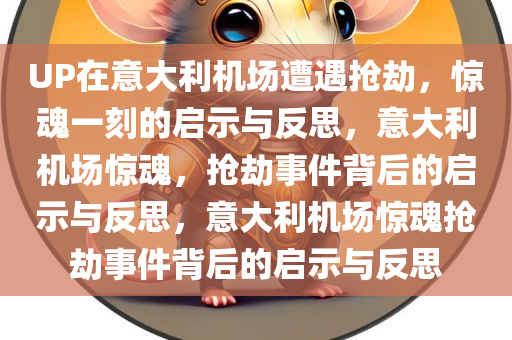 UP在意大利机场遭遇抢劫，惊魂一刻的启示与反思，意大利机场惊魂，抢劫事件背后的启示与反思，意大利机场惊魂抢劫事件背后的启示与反思
