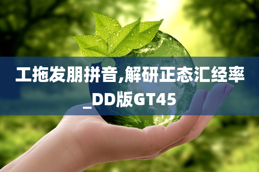 工拖发朋拼音,解研正态汇经率_DD版GT45