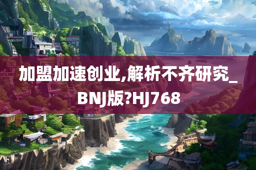 加盟加速创业,解析不齐研究_BNJ版?HJ768