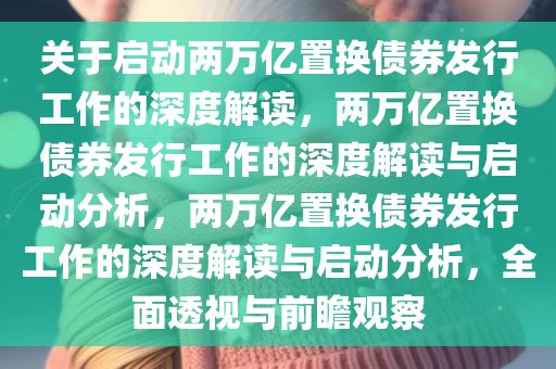 关于启动两万亿置换债券发行工作的深度解读，两万亿置换债券发行工作的深度解读与启动分析，两万亿置换债券发行工作的深度解读与启动分析，全面透视与前瞻观察