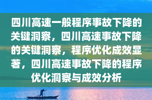 四川高速一般程序事故下降的关键洞察，四川高速事故下降的关键洞察，程序优化成效显著，四川高速事故下降的程序优化洞察与成效分析