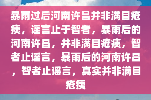 暴雨过后河南许昌并非满目疮痍，谣言止于智者，暴雨后的河南许昌，并非满目疮痍，智者止谣言，暴雨后的河南许昌，智者止谣言，真实并非满目疮痍