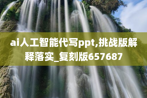 ai人工智能代写ppt,挑战版解释落实_复刻版657687