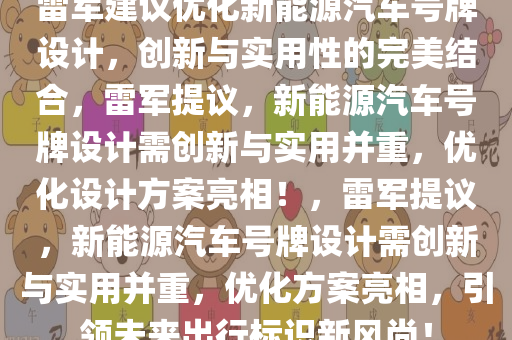 雷军建议优化新能源汽车号牌设计，创新与实用性的完美结合，雷军提议，新能源汽车号牌设计需创新与实用并重，优化设计方案亮相！，雷军提议，新能源汽车号牌设计需创新与实用并重，优化方案亮相，引领未来出行标识新风尚！