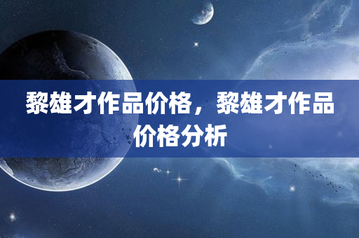 黎雄才作品价格，黎雄才作品价格分析