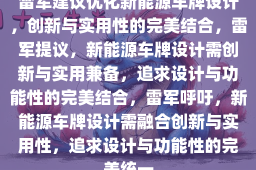 雷军建议优化新能源车牌设计，创新与实用性的完美结合，雷军提议，新能源车牌设计需创新与实用兼备，追求设计与功能性的完美结合，雷军呼吁，新能源车牌设计需融合创新与实用性，追求设计与功能性的完美统一