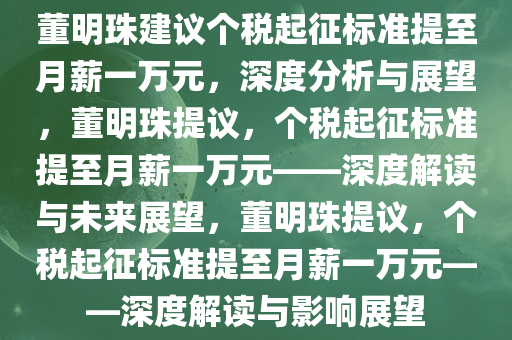 董明珠建议个税起征标准提至月薪一万元，深度分析与展望，董明珠提议，个税起征标准提至月薪一万元——深度解读与未来展望，董明珠提议，个税起征标准提至月薪一万元——深度解读与影响展望
