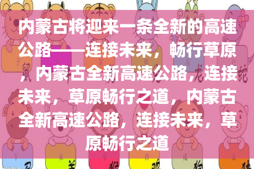 内蒙古将迎来一条全新的高速公路——连接未来，畅行草原，内蒙古全新高速公路，连接未来，草原畅行之道，内蒙古全新高速公路，连接未来，草原畅行之道