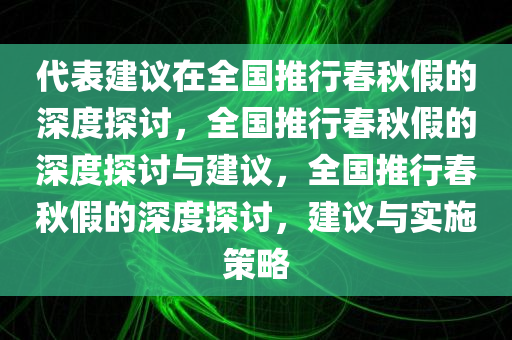 代表建议在全国推行春秋假的深度探讨，全国推行春秋假的深度探讨与建议，全国推行春秋假的深度探讨，建议与实施策略今晚必出三肖2025_2025新澳门精准免费提供·精确判断