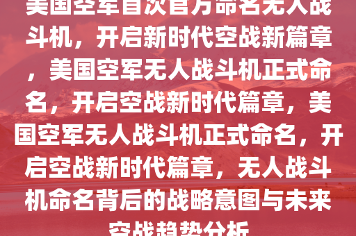 美国空军首次官方命名无人战斗机