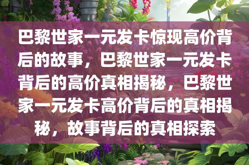 巴黎世家一元发卡惊现高价背后的故事，巴黎世家一元发卡背后的高价真相揭秘，巴黎世家一元发卡高价背后的真相揭秘，故事背后的真相探索