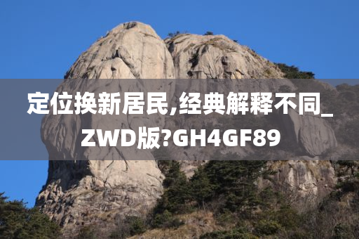 定位换新居民,经典解释不同_ZWD版?GH4GF89
