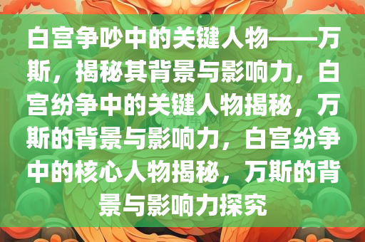 白宫争吵中的关键人物——万斯，揭秘其背景与影响力，白宫纷争中的关键人物揭秘，万斯的背景与影响力，白宫纷争中的核心人物揭秘，万斯的背景与影响力探究
