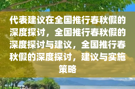 代表建议在全国推行春秋假的深度探讨，全国推行春秋假的深度探讨与建议，全国推行春秋假的深度探讨，建议与实施策略