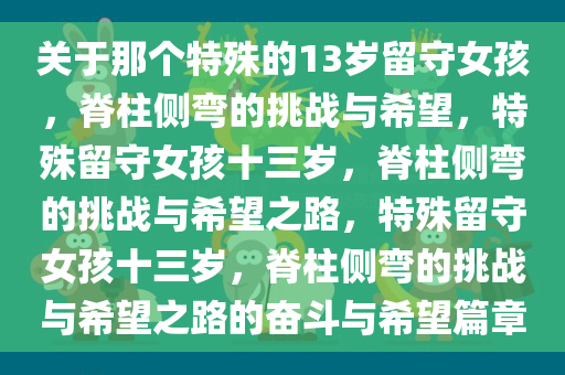 关于那个特殊的13岁留守女孩，脊柱侧弯的挑战与希望，特殊留守女孩十三岁，脊柱侧弯的挑战与希望之路，特殊留守女孩十三岁，脊柱侧弯的挑战与希望之路的奋斗与希望篇章