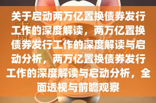 关于启动两万亿置换债券发行工作的深度解读，两万亿置换债券发行工作的深度解读与启动分析，两万亿置换债券发行工作的深度解读与启动分析，全面透视与前瞻观察