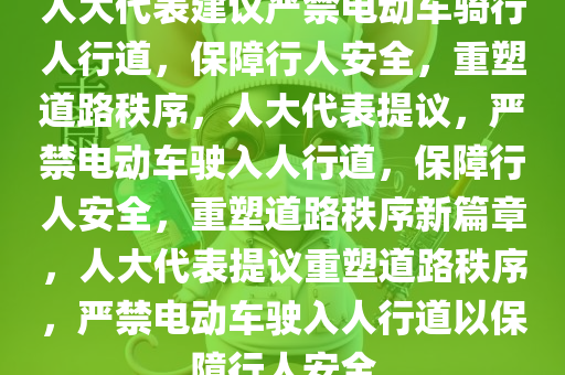 人大代表建议严禁电动车骑行人行道，保障行人安全，重塑道路秩序，人大代表提议，严禁电动车驶入人行道，保障行人安全，重塑道路秩序新篇章，人大代表提议重塑道路秩序，严禁电动车驶入人行道以保障行人安全今晚必出三肖2025_2025新澳门精准免费提供·精确判断