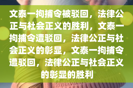 文泰一拘捕令被驳回，法律公正与社会正义的胜利，文泰一拘捕令遭驳回，法律公正与社会正义的彰显，文泰一拘捕令遭驳回，法律公正与社会正义的彰显的胜利