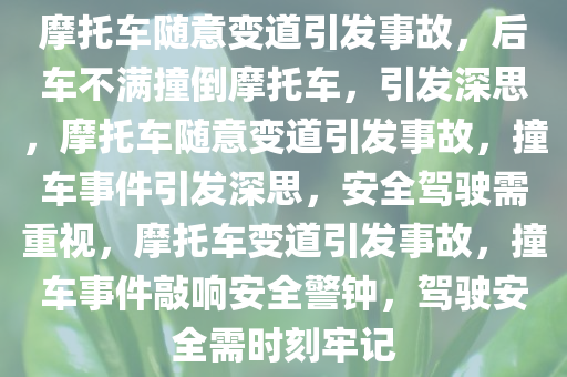 摩托车随意变道引发事故，后车不满撞倒摩托车，引发深思，摩托车随意变道引发事故，撞车事件引发深思，安全驾驶需重视，摩托车变道引发事故，撞车事件敲响安全警钟，驾驶安全需时刻牢记