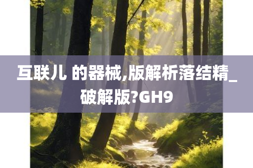 互联儿 的器械,版解析落结精_破解版?GH9