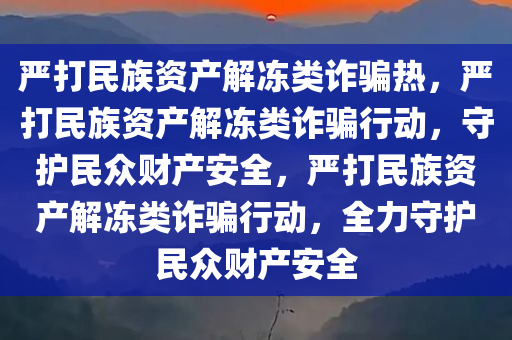 严打民族资产解冻类诈骗热，严打民族资产解冻类诈骗行动，守护民众财产安全，严打民族资产解冻类诈骗行动，全力守护民众财产安全