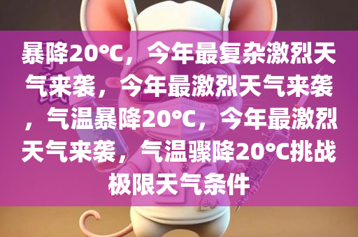 暴降20℃，今年最复杂激烈天气来袭，今年最激烈天气来袭，气温暴降20℃，今年最激烈天气来袭，气温骤降20℃挑战极限天气条件