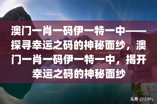 澳门一肖一码伊一特一中——探寻幸运之码的神秘面纱，澳门一肖一码伊一特一中，揭开幸运之码的神秘面纱
