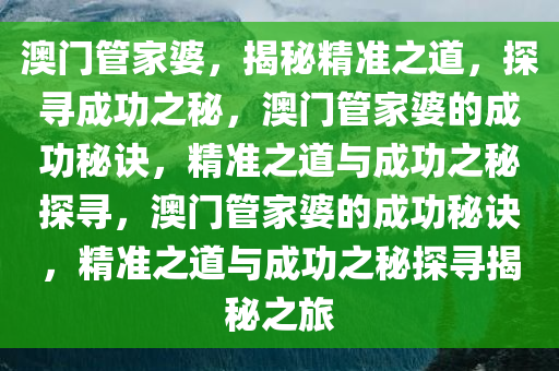 澳门管家婆，揭秘精准之道，探寻成功之秘，澳门管家婆的成功秘诀，精准之道与成功之秘探寻，澳门管家婆的成功秘诀，精准之道与成功之秘探寻揭秘之旅