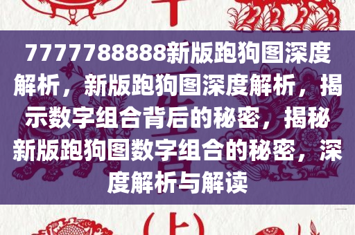 7777788888新版跑狗图深度解析，新版跑狗图深度解析，揭示数字组合背后的秘密，揭秘新版跑狗图数字组合的秘密，深度解析与解读