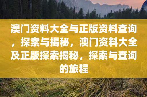 澳门资料大全与正版资料查询，探索与揭秘，澳门资料大全及正版探索揭秘，探索与查询的旅程