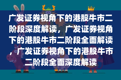 广发证券视角下的港股牛市二阶段深度解读，广发证券视角下的港股牛市二阶段全面解读，广发证券视角下的港股牛市二阶段全面深度解读