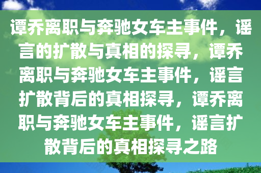 谭乔离职与奔驰女车主事件，谣言的扩散与真相的探寻，谭乔离职与奔驰女车主事件，谣言扩散背后的真相探寻，谭乔离职与奔驰女车主事件，谣言扩散背后的真相探寻之路