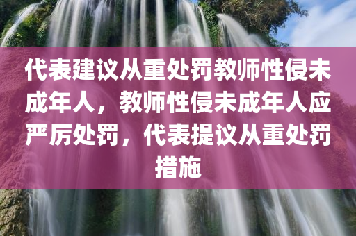 代表建议从重处罚教师性侵未成年人，教师性侵未成年人应严厉处罚，代表提议从重处罚措施
