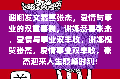 谢娜发文恭喜张杰，爱情与事业的双重喜悦，谢娜恭喜张杰，爱情与事业双丰收，谢娜祝贺张杰，爱情事业双丰收，张杰迎来人生巅峰时刻！
