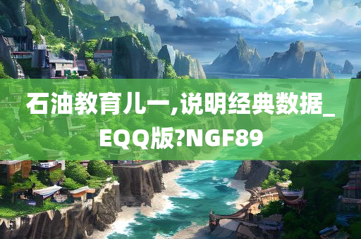 石油教育儿一,说明经典数据_EQQ版?NGF89