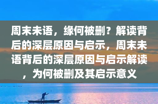 周末未语，缘何被删？解读背后的深层原因与启示，周末未语背后的深层原因与启示解读，为何被删及其启示意义