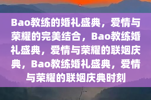 Bao教练的婚礼盛典，爱情与荣耀的完美结合，Bao教练婚礼盛典，爱情与荣耀的联姻庆典，Bao教练婚礼盛典，爱情与荣耀的联姻庆典时刻